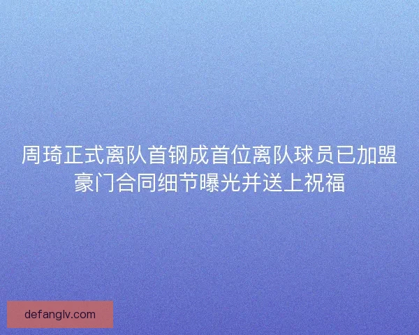 周琦正式离队首钢成首位离队球员已加盟豪门合同细节曝光并送上祝福