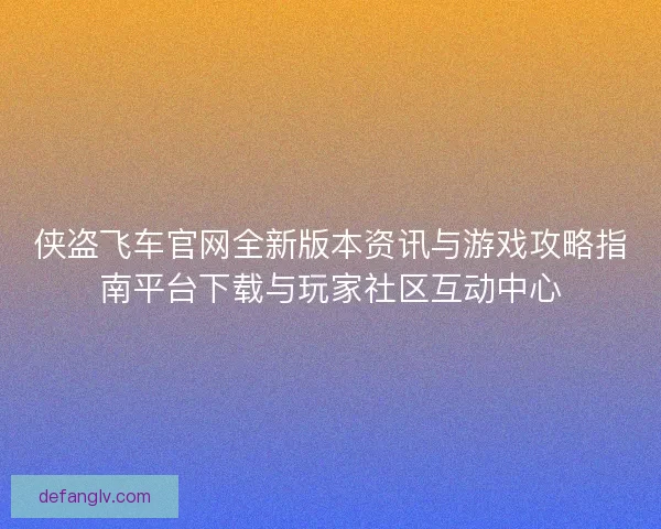 侠盗飞车官网全新版本资讯与游戏攻略指南平台下载与玩家社区互动中心